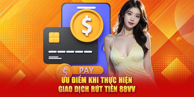 Rút Tiền 88vv Cực Nhanh – Hướng Dẫn Quy Trình Chi Tiết 1 Ưu điểm khi thực hiện giao dịch rút tiền 88vv
